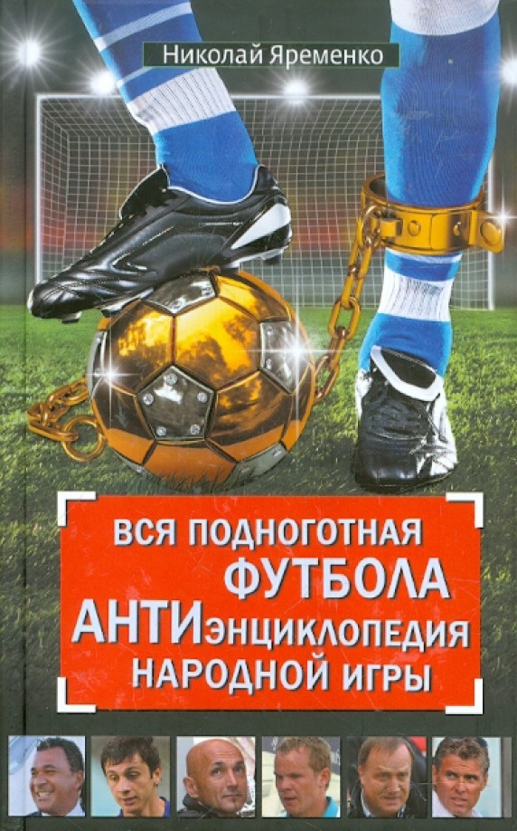 Вся подноготная футбола: АНТИэнциклопедия народной игры