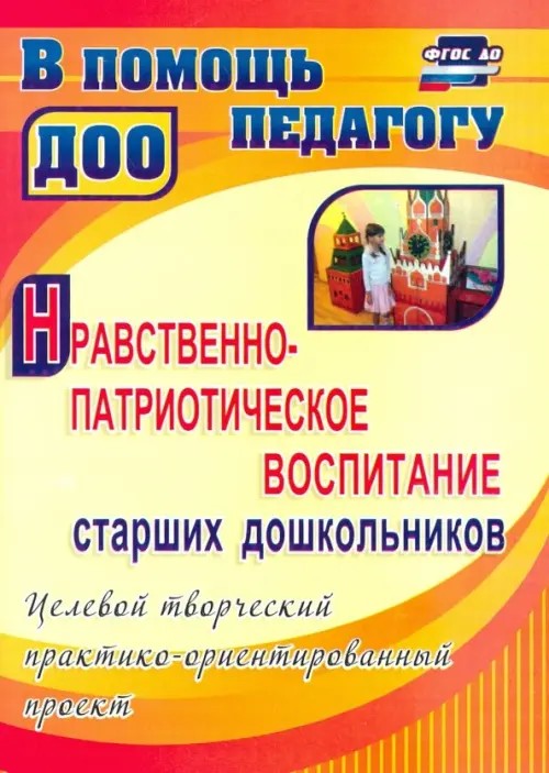 Нравственно-патриотическое воспитание старших дошкольников: Целевой творческий практико-ориентированный проект