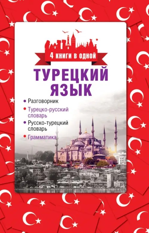Турецкий язык: 4 книги в одной: разговорник, турецко-русский словарь, русско-турецкий словарь, грамматика