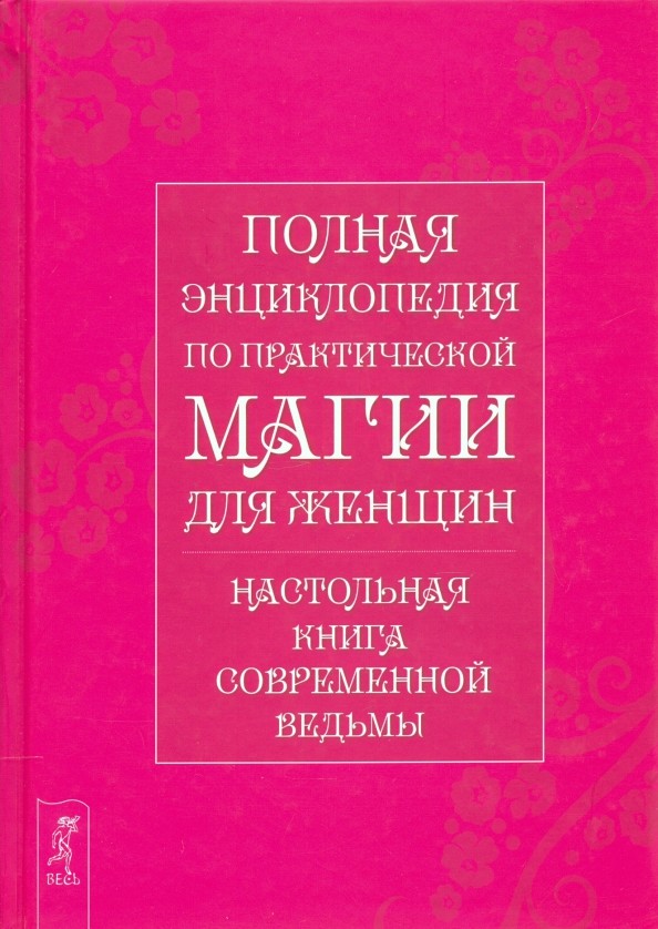 Полная энциклопедия по практической магии для женщин: Настольная книга современной ведьмы