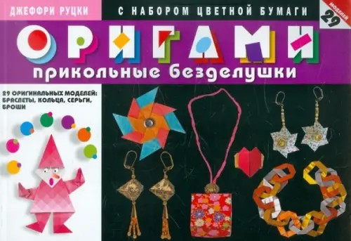Оригами: Прикольные безделушки. 29 оригинальных моделей: браслеты, кольца, серьги, броши (с набором цветной бумаги)