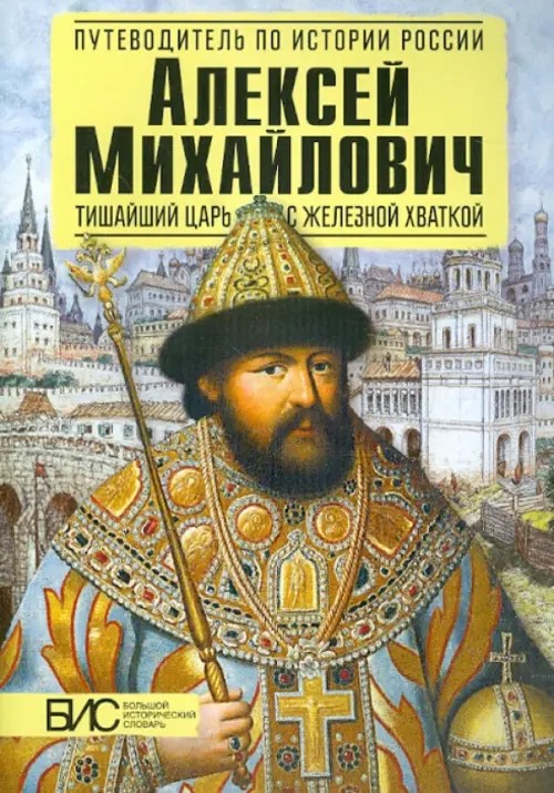 Алексей Михайлович: Тишайший царь с железной хваткой. Большой исторический словарь