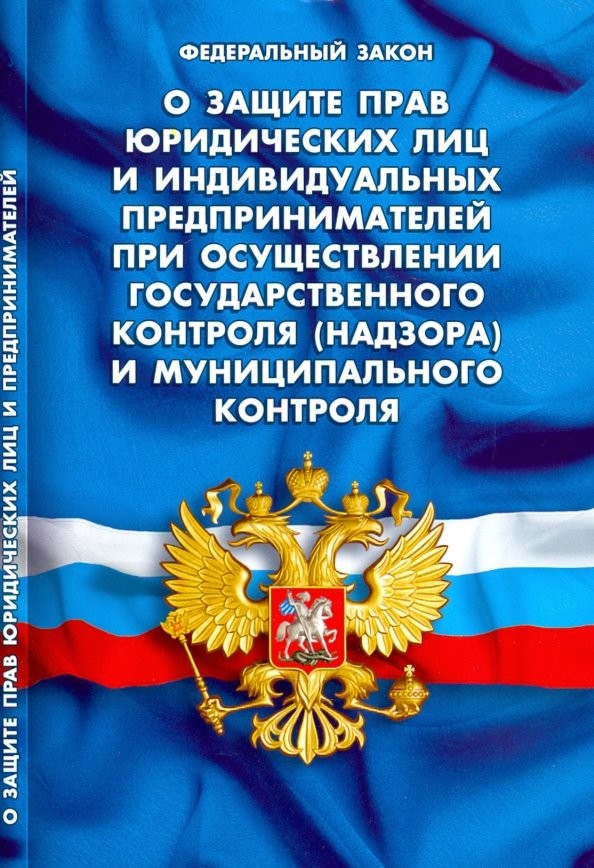 Федеральный закон «О защите прав юридических лиц и индивидуальных предпринимателей при осуществлении государственного контроля (надзора) и муниципального контроля»