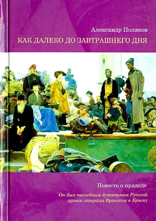 Как далеко до завтрашнего дня: Повесть о прадеде. Он был последним духовником Русской армии генерала Врангеля в Крыму
