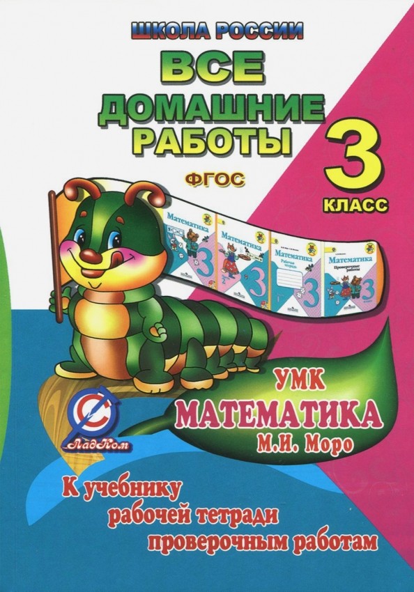 Все домашние работы за 3 класс по математике: К учебнику М. И. Моро, М. А. Бантовой, Г. В. Бельтюковой, рабочей тетради М. И. Моро, С. И. Волковой и проверочным работам С. И. Волковой. «Школа России». ФГОС